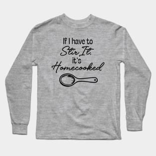 If I Have to Stir it, it's Homecooked Long Sleeve T-Shirt